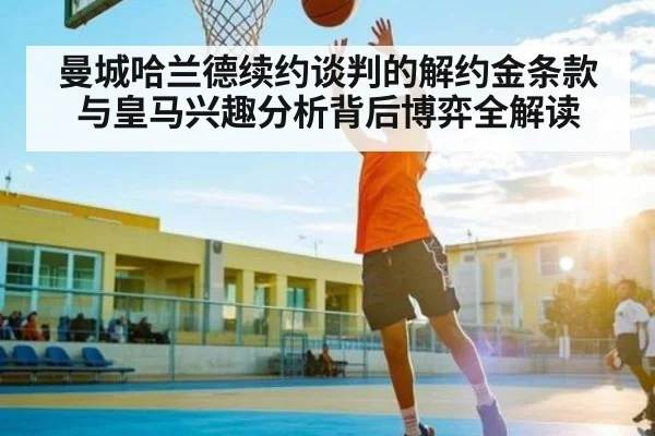 曼城哈兰德续约谈判的解约金条款与皇马兴趣分析背后博弈全解读