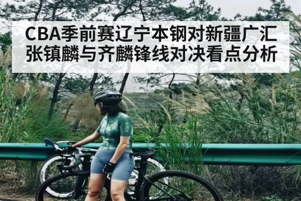 CBA季前赛辽宁本钢对新疆广汇 张镇麟与齐麟锋线对决看点分析