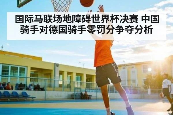 国际马联场地障碍世界杯决赛 中国骑手对德国骑手零罚分争夺分析